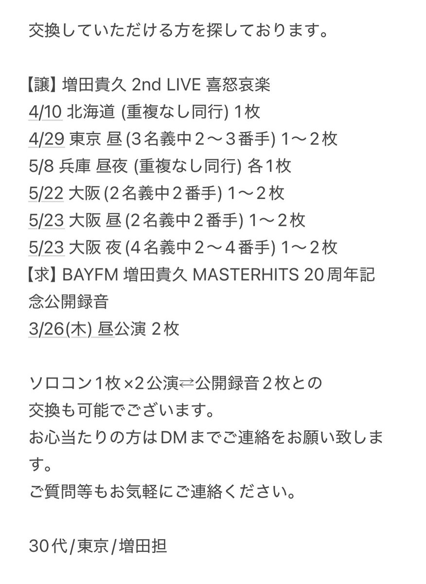 ma_25ys's tweet photo. 交換していただける方を探しております。

【譲】増田貴久 2nd LIVE 喜怒哀楽
4/10 北海道、4/29 東京昼、5/8 兵庫昼夜、
5/22 大阪、5/23 大阪昼夜(オーラス)
【求】BAYFM 増田貴久 MASTERHITS 20周年記念公開録音
3/26(木) 昼公演 2枚

詳細は画像をご参照ください。

#NEWSチケットの輪 #NEWS交換 https://t.co/J44J6exAtc