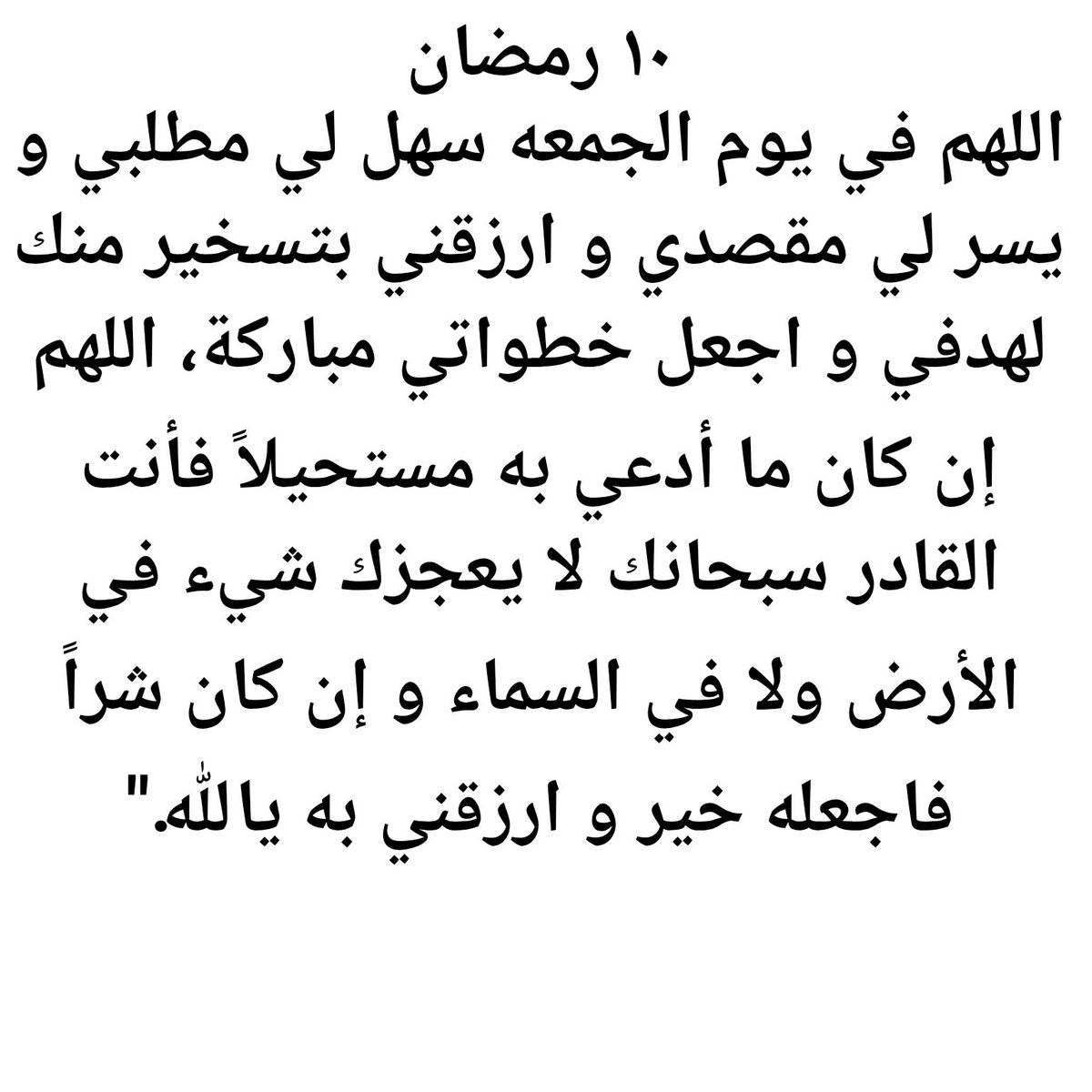 ١٠ رمضان 

اللهم في يوم الجمعه سهل لي مطلبي و يسر لي مقصدي و ارزقني بتسخير منك لهدفي و اجعل خطواتي مباركة، اللهم إن كان ما أدعي به مستحيلاً فأنت القادر سبحانك لا يعجزك شيء في الأرض ولا في السماء و إن كان شراً فاجعله خير و ارزقني به يالله."