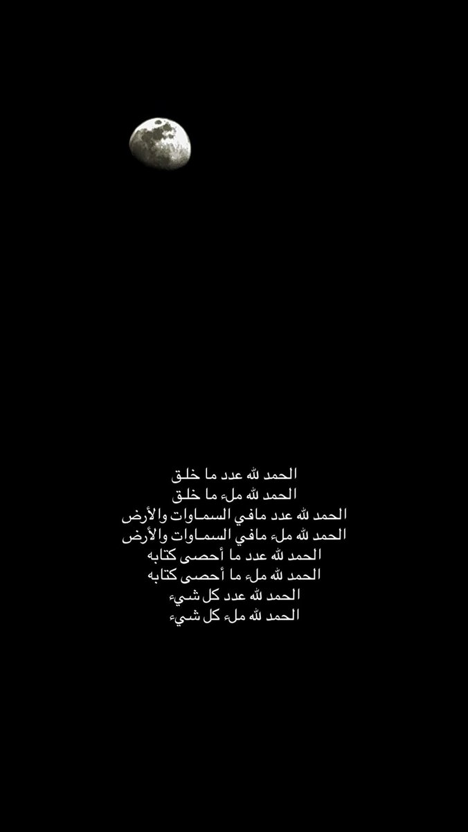 الحمد لله عدد ما خلـق 
الحمد لله ملء ما خلـق
الحمد لله عدد مافي السمـاوات والأرض
الحمد لله ملء مافي السمـاوات والأرض
الحمد لله عدد ما أحصى كتابه
الحمد لله ملء ما أحصى كتابه
الحمد لله عدد كل شيء
الحمد لله ملء كل شيء