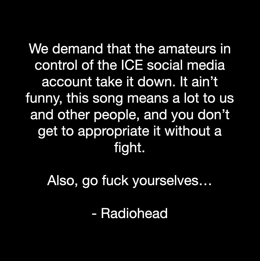 Radiohead have issued a statement responding to the Department of Homeland Security's unauthorized use of their song "Let Down" in a recent social media video.

"We demand that the amateurs in control of the ICE social media account take it down. It ain't funny, this song means a