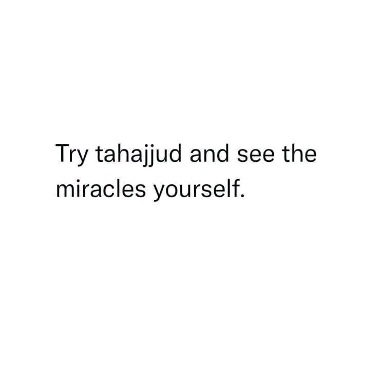 Tahajjud is a journey from dua to miracle, from "Kun" to "Faya Kun".

Tahajjud is the hope when everything seems to be hopeless.

Tahajjud is that power which will make you wonder at how amazingly the Duas are answered by Allah SWT.

Tahajjud is going to change your whole life;