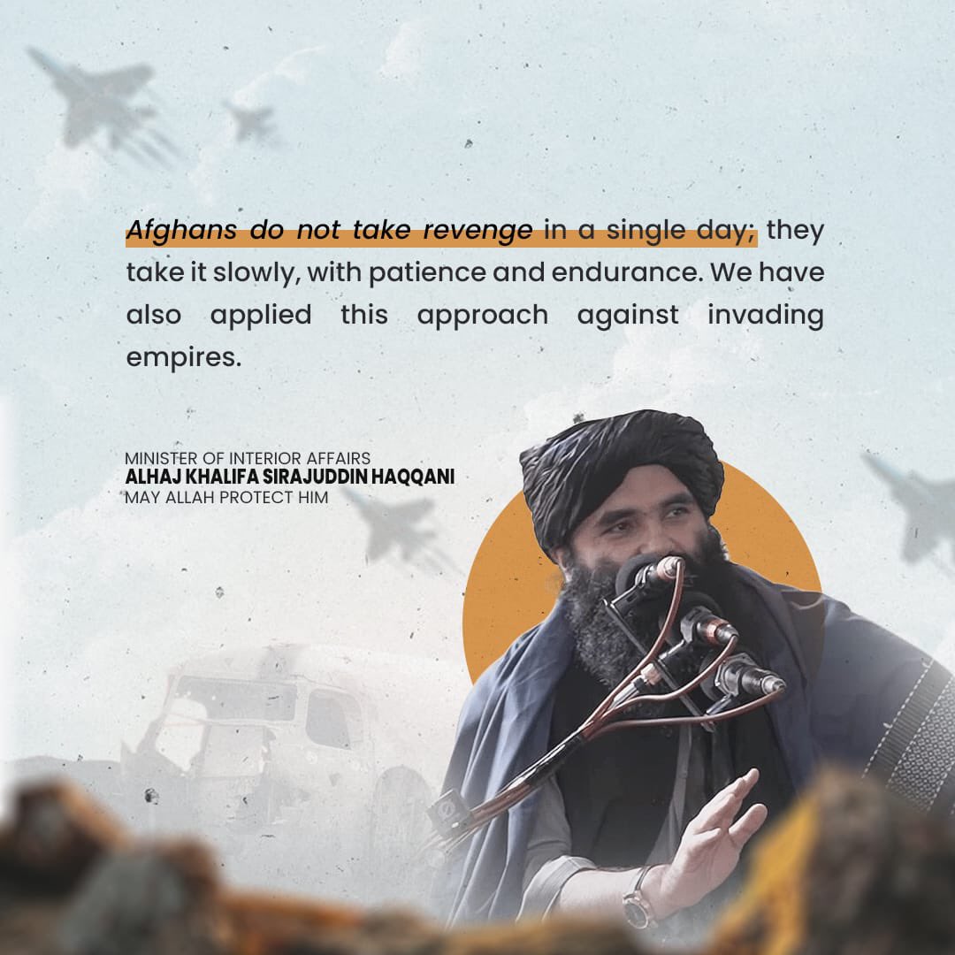 TAL1B_313's tweet photo. Afghans do not take revenge in a single day, they take it slowly, with patience and endurance. We have also applied this approach against invading empires. 

MINISTER OF INTERIOR AFFAIRS 
ALHAJ KHALIFA SIRAJUDDIN HAQQANI (May Allah Protect Him)

@moiafghanistan @AnasHaqqani313 https://t.co/kCV6XDkzQr