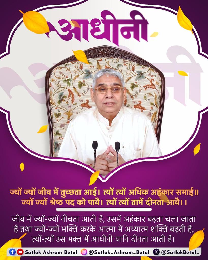 #सत_भक्ति_संदेश 
अधीनी
जीव में ज्यों ज्यों नीचता आती है,
उसमें अहंकार बढ़ता चला जाता है तथा ज्यों ज्यों भक्ति करके आत्मा में अध्यात्म शक्ति बढ़ती है, त्यों त्यों उस भक्त में अधीनी यानि दीनता आती है।
जानकारी के लिए अवश्य देखें साधना चैनल प्रतिदिन शाम07:30 बजे
#GodMorningSaturday