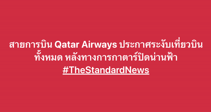สายการบิน Qatar Airways ประกาศระงับเที่ยวบินทั้งหมด หลังทางการกาตาร์ปิดน่านฟ้า #TheStandardNews