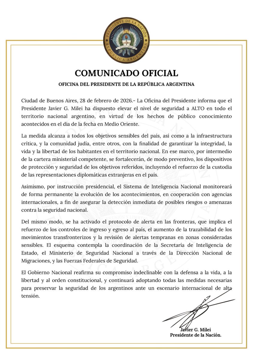 TraductorTeAma's tweet photo. ⚠️🇦🇷| COMUNICADO OFICIAL
OFICINA DEL PRESIDENTE DE LA REPÚBLICA ARGENTINA

Ciudad de Buenos Aires, 28 de febrero de 2026.

- La Oficina del Presidente informa que el Presidente Javier G. Milei ha dispuesto elevar el nivel de seguridad a ALTO en todo el territorio nacional argentino, en virtud de los hechos de público conocimiento acontecidos en el día de la fecha en Medio Oriente.
La medida alcanza a todos los objetivos sensibles del país, así como a la infraestructura crítica, y la comunidad judía, entre otros, con la finalidad de garantizar la integridad, la vida y la libertad de los habitantes en el territorio nacional. En ese marco, por intermedio de la cartera ministerial competente, se fortalecerán, de modo preventivo, los dispositivos de protección y seguridad de los objetivos referidos, incluyendo el refuerzo de la custodia de las representaciones diplomáticas extranjeras en el país.
Asimismo, por instrucción presidencial, el Sistema de Inteligencia Nacional monitoreará de forma permanente la evolución de los acontecimientos, en cooperación con agencias internacionales, a fin de asegurar la detección inmediata de posibles riesgos o amenazas contra la seguridad nacional.
Del mismo modo, se ha activado el protocolo de alerta en las fronteras, que implica el refuerzo de los controles de ingreso y egreso al país, el aumento de la trazabilidad de los movimientos transfronterizos y la revisión de alertas tempranas en zonas consideradas sensibles. El esquema contempla la coordinación de la Secretaría de Inteligencia de Estado, el Ministerio de Seguridad Nacional a través de la Dirección Nacional de Migraciones, y las Fuerzas Federales de Seguridad.
El Gobierno Nacional reafirma su compromiso indeclinable con la defensa a la vida, a la libertad y al orden constitucional, y continuará adoptando todas las medidas necesarias para preservar la seguridad de los argentinos ante un escenario internacional de alta tensión.

Javier G. Milei Presidente de la Nación.