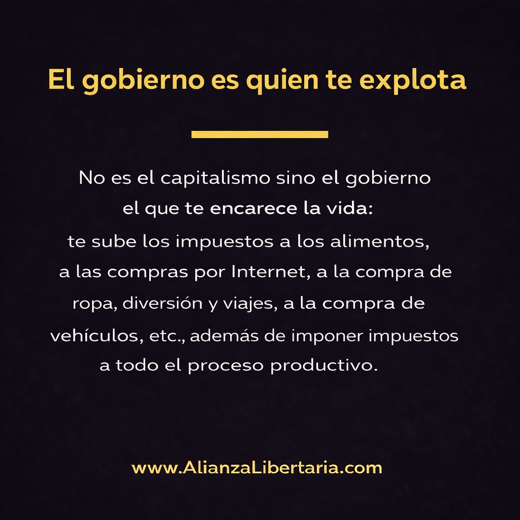 El gobierno es quien te explota

No es el capitalismo sino el gobierno el que te encarece la vida: te sube los impuestos a alimentos, a las compras por Internet, a la ropa, diversión y viajes, a vehículos, etc., además de imponer impuestos a todo el proceso productivo.