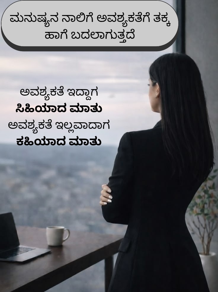 SVPatil_31's tweet image. ಈ ಕಾಲದಲ್ಲಿ ಮನುಷ್ಯನ ಗುಣಕ್ಕಿಂತ ಅವನ 'ಅವಶ್ಯಕತೆ' ಜಾಸ್ತಿ ಮಾತನಾಡುತ್ತೆ. 

ಕೆಲಸ ಆಗಬೇಕಿದ್ದಾಗ ಜೇನಿನಂತಹ ಮಾತುಗಳನ್ನಾಡೋ ಅದೇ ನಾಲಿಗೆ, ಕೆಲಸ ಮುಗಿದ ಮೇಲೆ ಕಹಿಯಾದ ವಿಷವನ್ನು ಕಾರುತ್ತೆ. 

#LifeLessons #HumanNature #ಬದುಕು #ಸತ್ಯ #ಕನ್ನಡ
