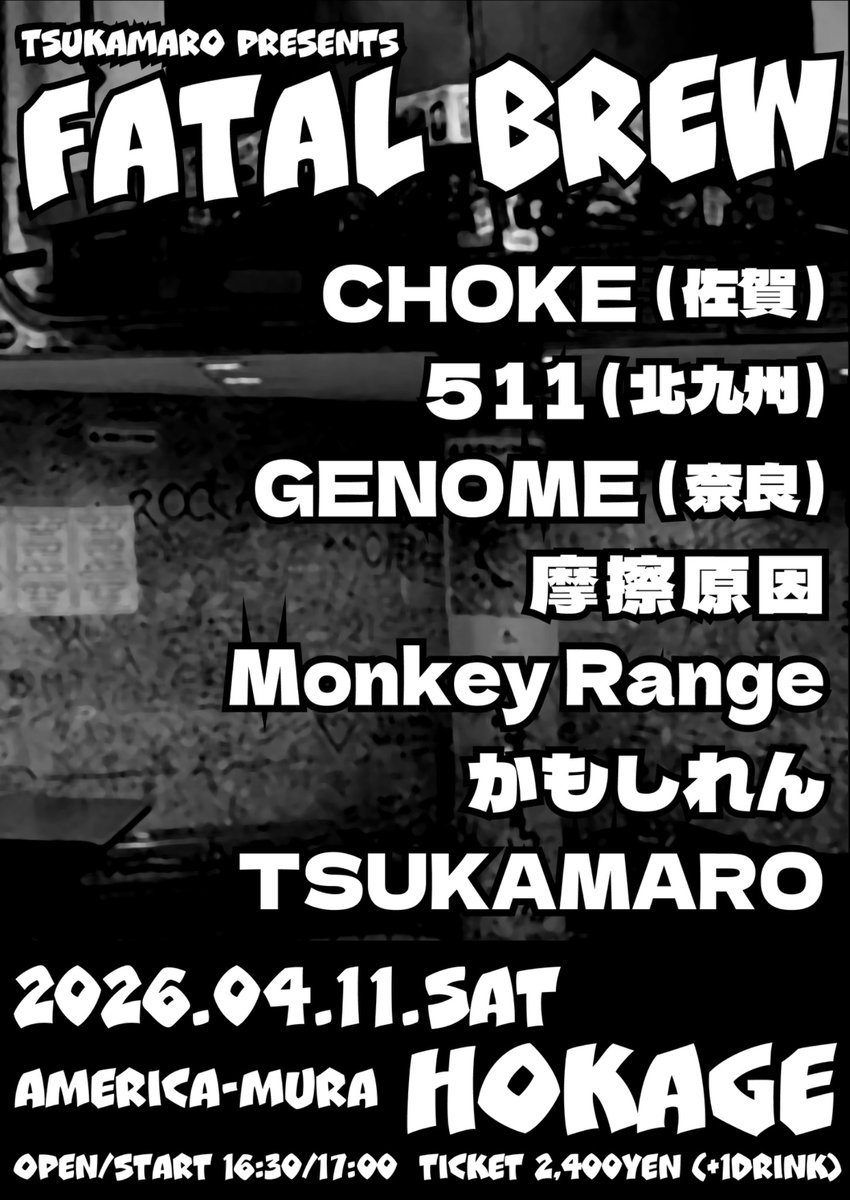 2026.04.11.Sat アメリカ村 HOKAGE
TSUKAMARO presents
[FATAL BREW]

CHOKE (佐賀)
511 (北九州)
GENOME (奈良)
摩擦原因
Monkey Range
かもしれん
TSUKAMARO

16:30/17:00
2,400yen (+1drink)