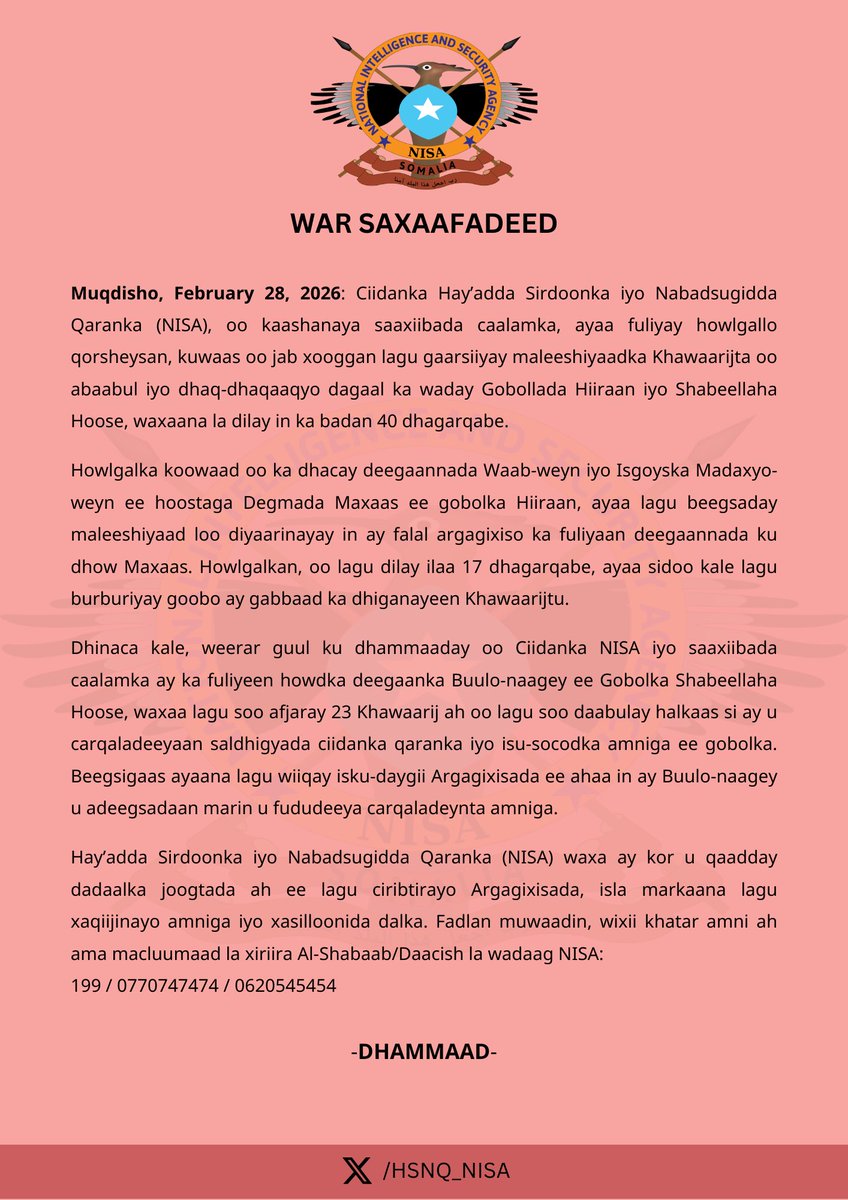 WAR SAXAAFADEED 

Muqdisho, February 28, 2026: Ciidanka Hay’adda Sirdoonka iyo Nabadsugidda Qaranka (NISA), oo kaashanaya saaxiibada caalamka, ayaa fuliyay howlgallo qorsheysan, kuwaas oo jab xooggan lagu gaarsiiyay maleeshiyaadka Khawaarijta oo abaabul iyo dhaq-dhaqaaqyo dagaal