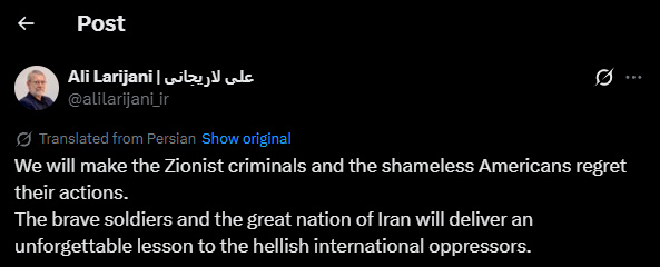 Iranian National Security Council Secretary Ali Larijani:

We will make the Zionist criminals and the shameless Americans regret their actions.

The brave soldiers and the great nation of Iran will deliver an unforgettable lesson to the hellish international oppressors.