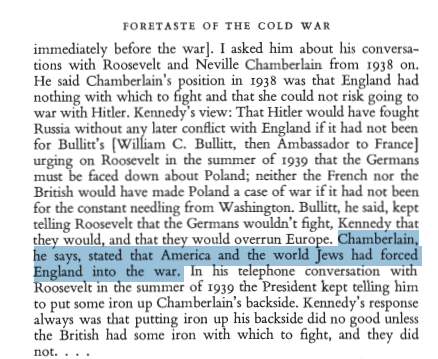 Okay, this is the James Forrestal Diaries regarding conversations between Neville Chamberlain and the American Ambassador, Joseph Kennedy (father of JFK).

Page 129, you are full of shit. 

Neville Chamberlain DID blame America and the Jews for pushing him into the war. 

You can