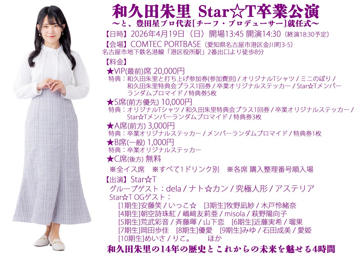 star2t_info's tweet photo. Star☆T最新情報／NEWS: 【ライブ】4/19(日)「和久田朱里 Star☆T卒業公演 ～と、豊田星プロ代表[チーフ・プロデューサー]就任式～」開催情報
#すたーとライブ情報

和久田朱里の14年の歴史とこれからの未来を魅せる4時間
【日時】2026年4月19日（日）開場13:45 開演14:30（終演18:30予定）
【会場】COMTEC PORTBASE（愛知県名古屋市港区金川町3-5）https://t.co/uDiyGRgoDi
名古屋市地下鉄名港線「港区役所駅」2番出口より徒歩8分
【料金】
★VIP席(最前) 20,000円
特典：和久田朱里と打ち上げ参加券(参加費別) / オリジナルTシャツ / ミニのぼり / わくだ特典会プラス1回券 / 卒業オリジナルステッカー / Star☆Tメンバーランダムブロマイド / 特典券5枚
★S席(前方優先) 10,000円
特典：オリジナルTシャツ / わくだ特典会プラス1回券 / 卒業オリジナルステッカー / Star☆Tメンバーランダムブロマイド / 特典券3枚
★A席(前方) 3,000円
特典：卒業オリジナルステッカー / メンバーランダムブロマイド / 特典券1枚
★B席(一般) 1,000円
特典：卒業オリジナルステッカー
★C席(後方) 無料
※全イス席　※すべて1ドリンク別　※各席 購入整理番号順入場　※全席撮影可
チケット発売 3月10日(火)21:00～（予定）  
【出演】Star☆T
グループゲスト：dela / ナト☆カン / 究極人形 / アステリア
Star☆TOGゲスト：[1期生]安藤笑 / いっこ☆　[3期生]牧野凪紗 / 木戸怜緒奈　[4期生]朝空詩珠紅 / 嶋﨑友莉亜 / misola / 萩野陽向子　[5期生]荒武彩音 / 斉藤暉 / 山下恋　[6期生]近藤実希 / 瑠果　[7期生]岡田歩佳　[8期生]優愛　[9期生]みゆ / 石田成美 / 愛姫　[10期生]めいさ / りこ。

 https://t.co/I4tuaGNEHO