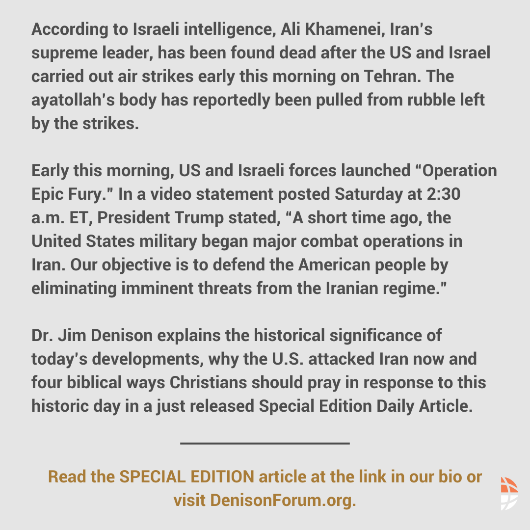 DenisonForum's tweet photo. SPECIAL EDITION DAILY ARTICLE by Dr. Jim Denison: 

According to Israeli intelligence, Ali Khamenei, Iran’s supreme leader, has been found dead after the US and Israel carried out air strikes early this morning on Tehran. The ayatollah’s body has reportedly been pulled from rubble left by the strikes.

Early this morning, US and Israeli forces launched “Operation Epic Fury.” In a video statement posted Saturday at 2:30 a.m. ET, President Trump stated, “A short time ago, the United States military began major combat operations in Iran. Our objective is to defend the American people by eliminating imminent threats from the Iranian regime.”

@JimDenison explains the historical significance of today’s developments, why the U.S. attacked Iran now and four biblical ways Christians should pray in response to this historic day.

Read the SPECIAL EDITION article now: https://t.co/6gQt1yXMwv