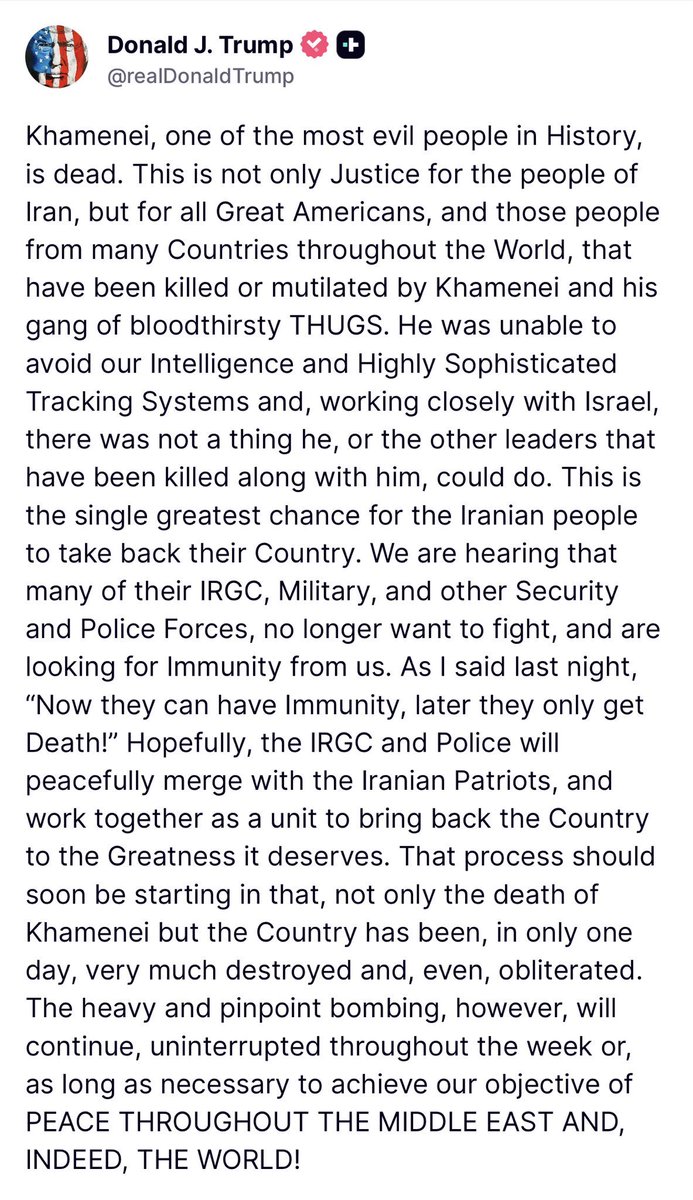 Donald J. Trump - Truth Social Post
<a href="/realDonaldTrump/">Donald J. Trump</a>

"Khamenei, one of the most evil people in History, is dead. This is not only Justice for the people of Iran, but for all Great Americans, and those people from many Countries throughout the World, that have been killed or