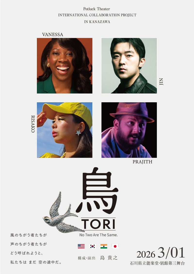 【本日！】

Potluck Theater 
International Collaboration Project 

「TORI−鳥−」

13:00〜/17:00〜
// 両回共に当日券ございます//

石川県立能楽堂　別館第三舞台で
お待ちしております。