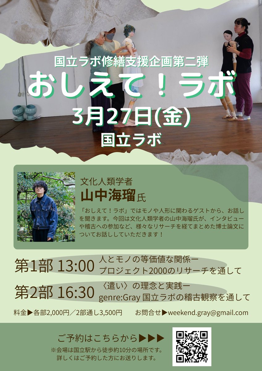 【企画情報】
国立ラボ修繕支援企画第二弾
「おしえて！ラボ」
◆ゲスト:山中海瑠さん
◆日時:3月27日（金）
第1部 13:00～◇ 人とモノの等価値な関係──人形演劇プロジェクト2000のリサーチを通して
第2部 16:30～◇ 〈遣い〉の理念と実践──genre:Gray 国立ラボの稽古観察を通して