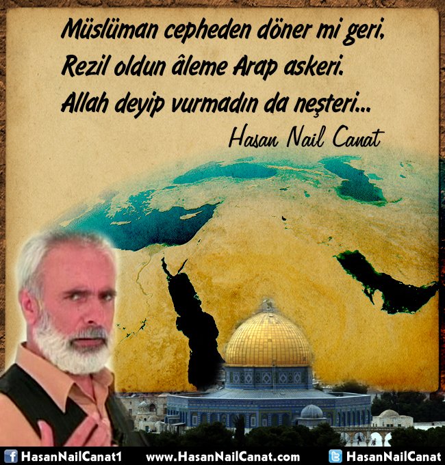 "Müslüman cepheden döner mi geri,
Rezil oldun âleme Arap askeri.
Allah deyip vurmadın da neşteri,
Kaçtın düşmanından kadınlar gibi...
Bir zaman senden kaçanlar gibi..."

Hasan Nail Canat'ın "Orta Doğu'da Arap Askerine" şiiri
hasannailcanat.com/eserleri/hasan…