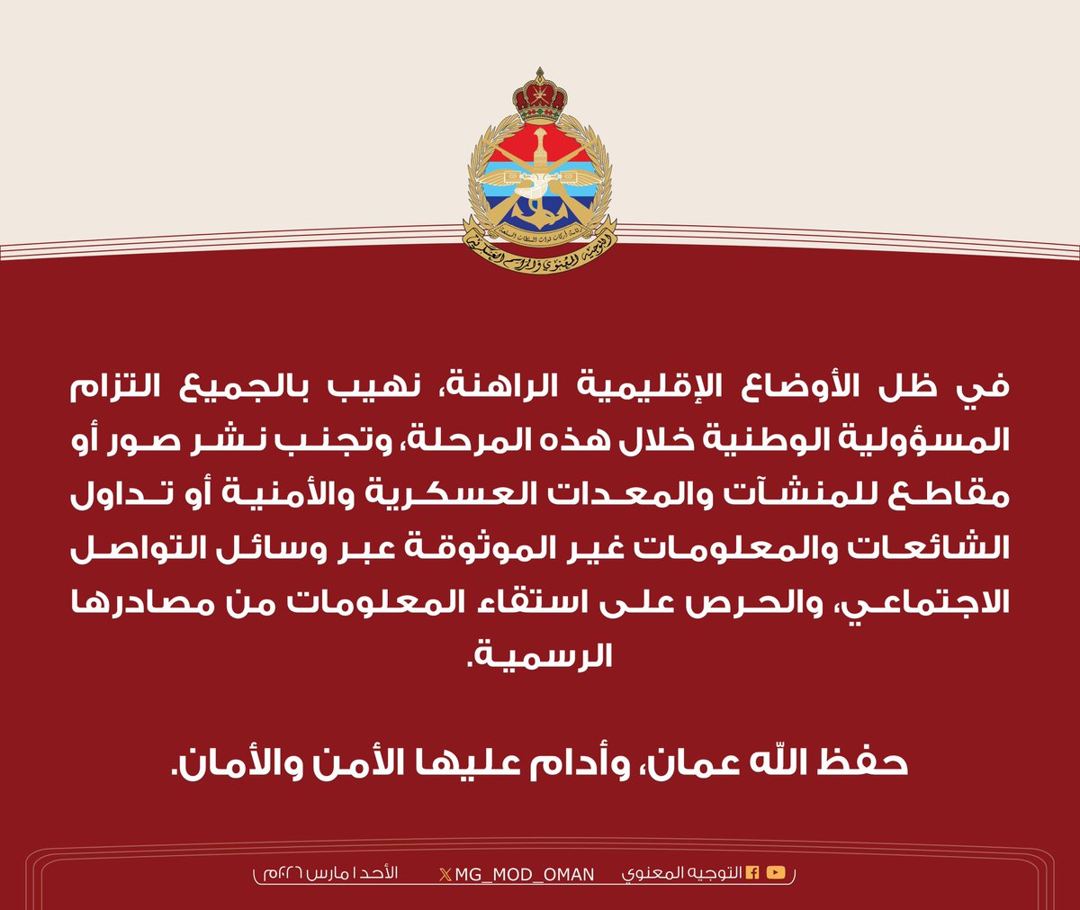 في ظل الأوضاع الإقليمية الراهنة، نهيب بالجميع التزام المسؤولية الوطنية خلال هذه المرحلة، وتجنـب نـشـر صـور أو مقاطـع للمنشـآت والمعـدات العسكـرية والأمنيـة أو تــداول الشائعـات والمعلومـات غيـر الموثوقـة عبـر وسائـل التواصـل الاجتماعـي، والحـرص علـى استقاء المعلومات من مصادرها