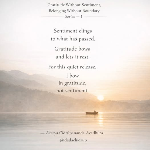 dadachidrup's tweet photo. Gratitude Without Sentiment, Belonging Without Boundary
Series — 1
Sentiment clings
to what has passed.
Gratitude bows
and lets it rest.
For this quiet release,
I bow in gratitude,
not sentiment.
— Ácárya Cídrúpánanda Avadhúta
@dadachidrup https://t.co/yY7HM3zIBy