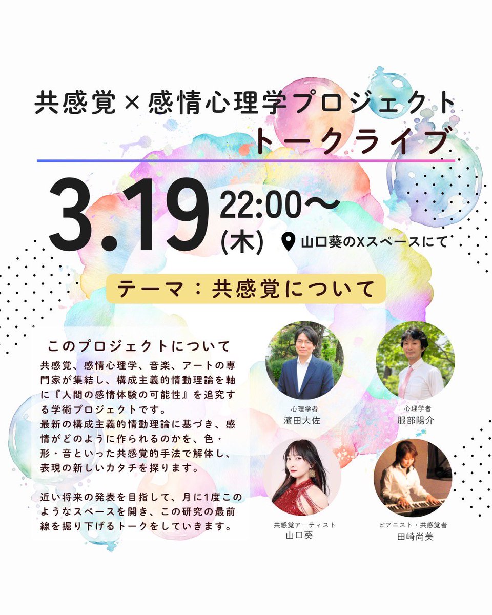 Aoiyamaguchi_'s tweet photo. 【“共感覚”について知りたい❣️】
⁡
共感覚✖️感情心理学プロジェクト
第四回 スペース
3/19（木）22:00〜
山口葵のXスペースにて
⁡
共感覚×感情心理学プロジェクトの
メンバー4人でお届けする、
月に一度の恒例トークライブ❣️
⁡
心理学者・共感覚研究者
濵田大佐 先生
@taisa_syn

心理学者
ネガティブ感情などを研究されている
服部陽介 先生
@y_whitebear

共感覚アーティスト
山口葵
@Aoiyamaguchi_

ピアニスト・共感覚者
田崎尚美 さん
@musica_sphere
⁡
前回も、たくさんの方に耳を傾けていただき本当にありがとうございました😊

今回のテーマは
🟡共感覚について
…
共感覚研究者の濱田先生から
まずは共感覚とは何かしっかり
教えてもらいます🍀*゜

🟡共感覚当事者の日々
…
私やピアニストの田崎さんなど共感覚当事者が普段共感覚とどう付き合っているのか。
リアルな声を話していきます。

もしかしてこれ共感覚かも？や
共感覚当事者です！
という方のリプもお待ちしています♡

✨このプロジェクトについて✨
心理学・共感覚・アート・音楽という
異なる分野が交わりながら、
人の感情体験の可能性を探るプロジェクトです。
将来的な発表や書籍化を目指し定期的にスペースをしています。

リアルタイムでのご参加、お待ちしています🌸