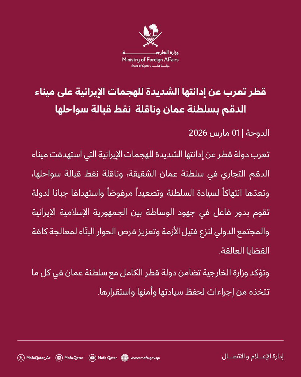 بيان | قطر تعرب عن إدانتها الشديدة للهجمات الإيرانية على ميناء الدقم بسلطنة عمان وناقلة  نفط قبالة سواحلها

الدوحة | 01 مارس 2026

تعرب دولة قطر عن إدانتها الشديدة للهجمات الإيرانية التي استهدفت ميناء الدقم التجاري في سلطنة عمان الشقيقة، وناقلة نفط قبالة سواحلها، وتعدّها انتهاكاً