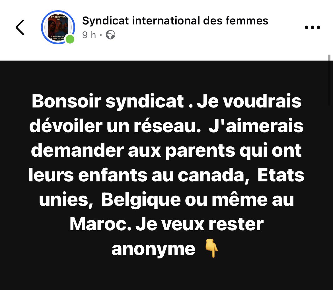 Bonsoir syndicat . Je voudrais dévoiler un réseau.  J'aimerais demander aux parents qui ont leurs enfants au canada,  Etats unies,  Belgique ou même au Maroc. Je veux rester anonyme 👇