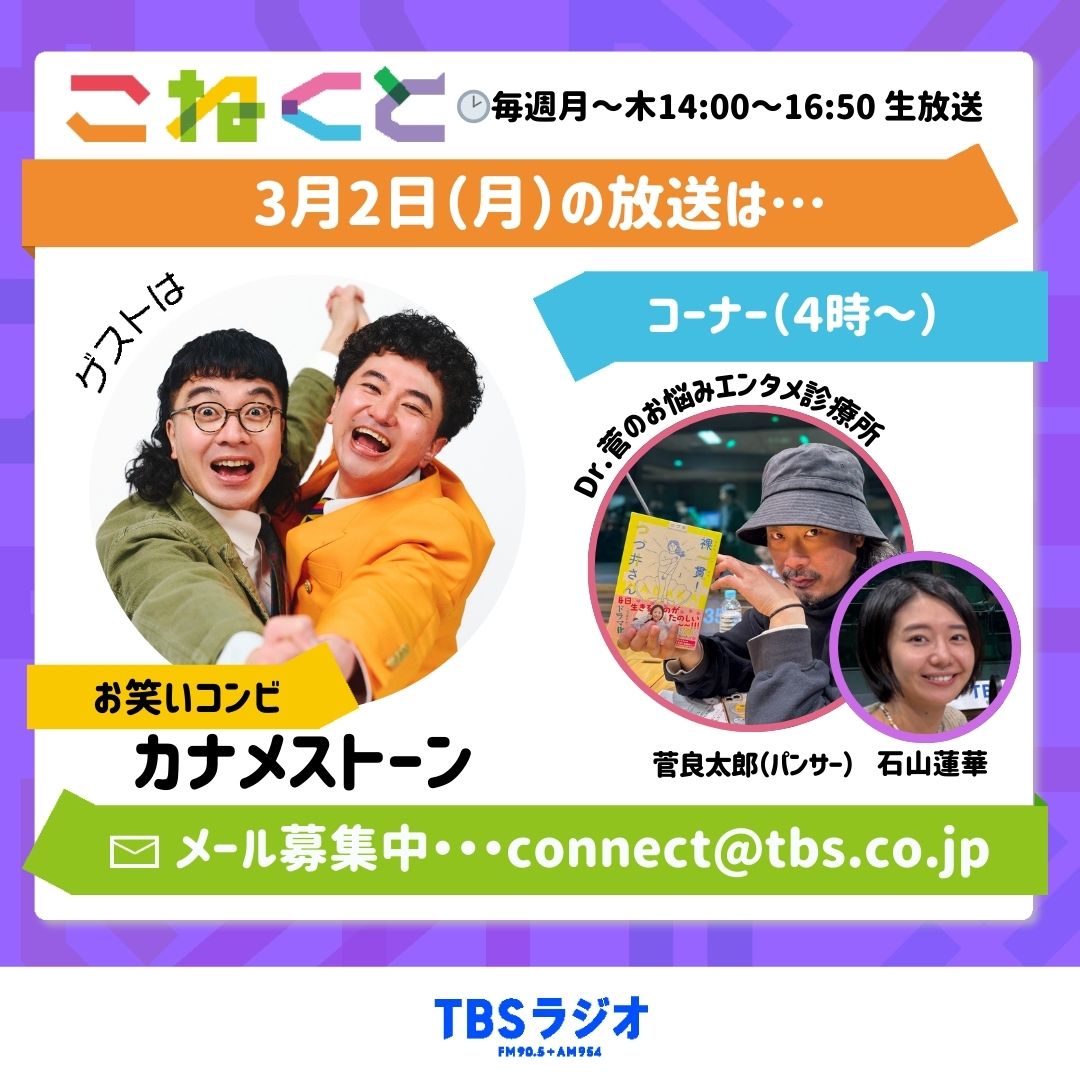 3月2日（月）TBSラジオ #こねくと954  は…？  　

⚡石山蓮華×パンサー・菅良太郎⚡

🗣️3時からのゲストは
　　お笑いコンビ #カナメストーン の
　　山口誠さんと零士さん✨

🎧3時50分からは音楽ライター 
      #矢島由佳子 さん登場。

💊4時からは「Dr.菅のお悩みエンタメ診療所」