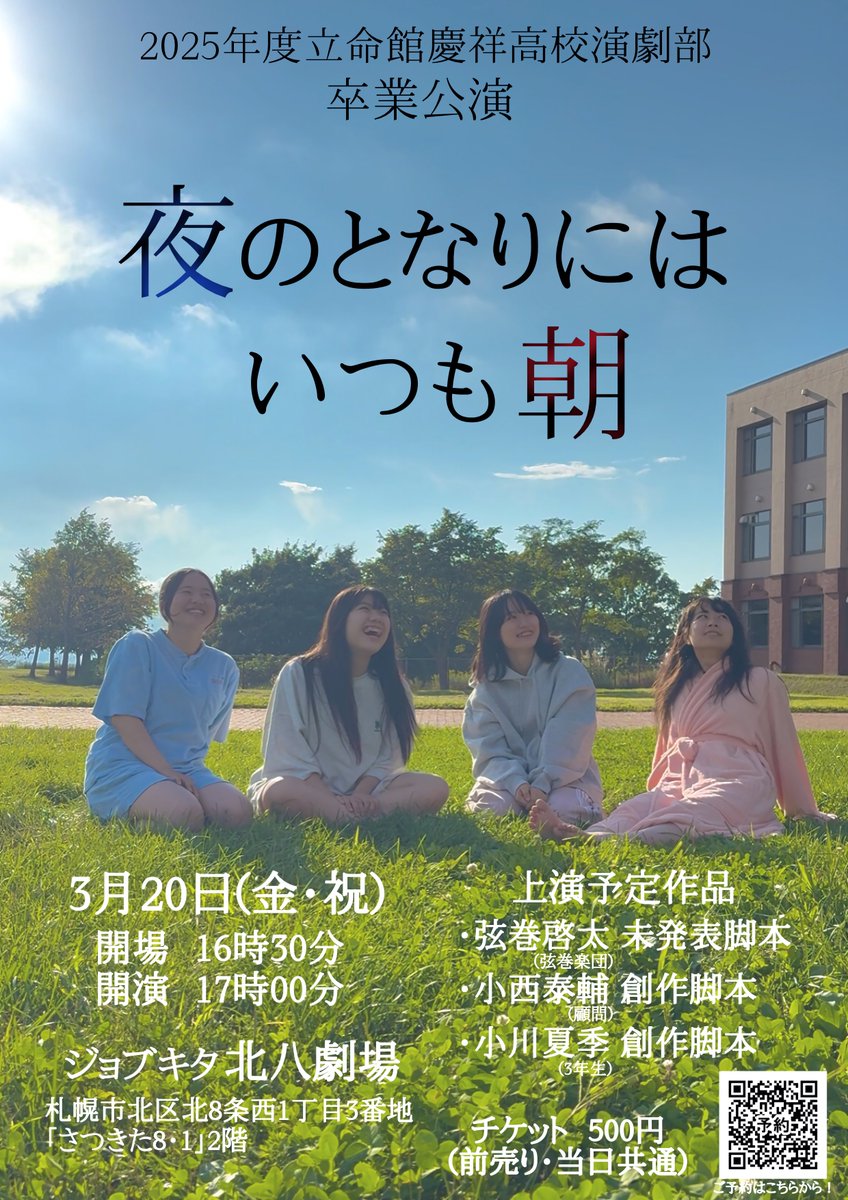 2025年度立命館慶祥高校演劇部卒業公演『夜のとなりにはいつも朝』 

【日時】
3月20日(金祝) 17:00

【料金】
一般 500円（予約・当日共通）

【場所】
ジョブキタ北八劇場

【予約】
docs.google.com/forms/d/e/1FAI…