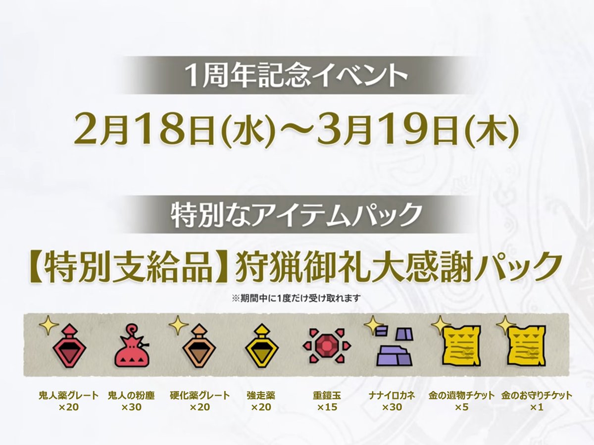 【特別支給品】狩猟御礼大感謝パック 配信中！

『モンスターハンターワイルズ』の1周年を記念して、期間中にログインすると、特別なアイテムパックをお受け取りいただけます。

▼配信期間
2月18日(水) 9:00 ～ 3月19日(木) 8:59
※期間中に一度だけ受け取れます

▼受け取り方法