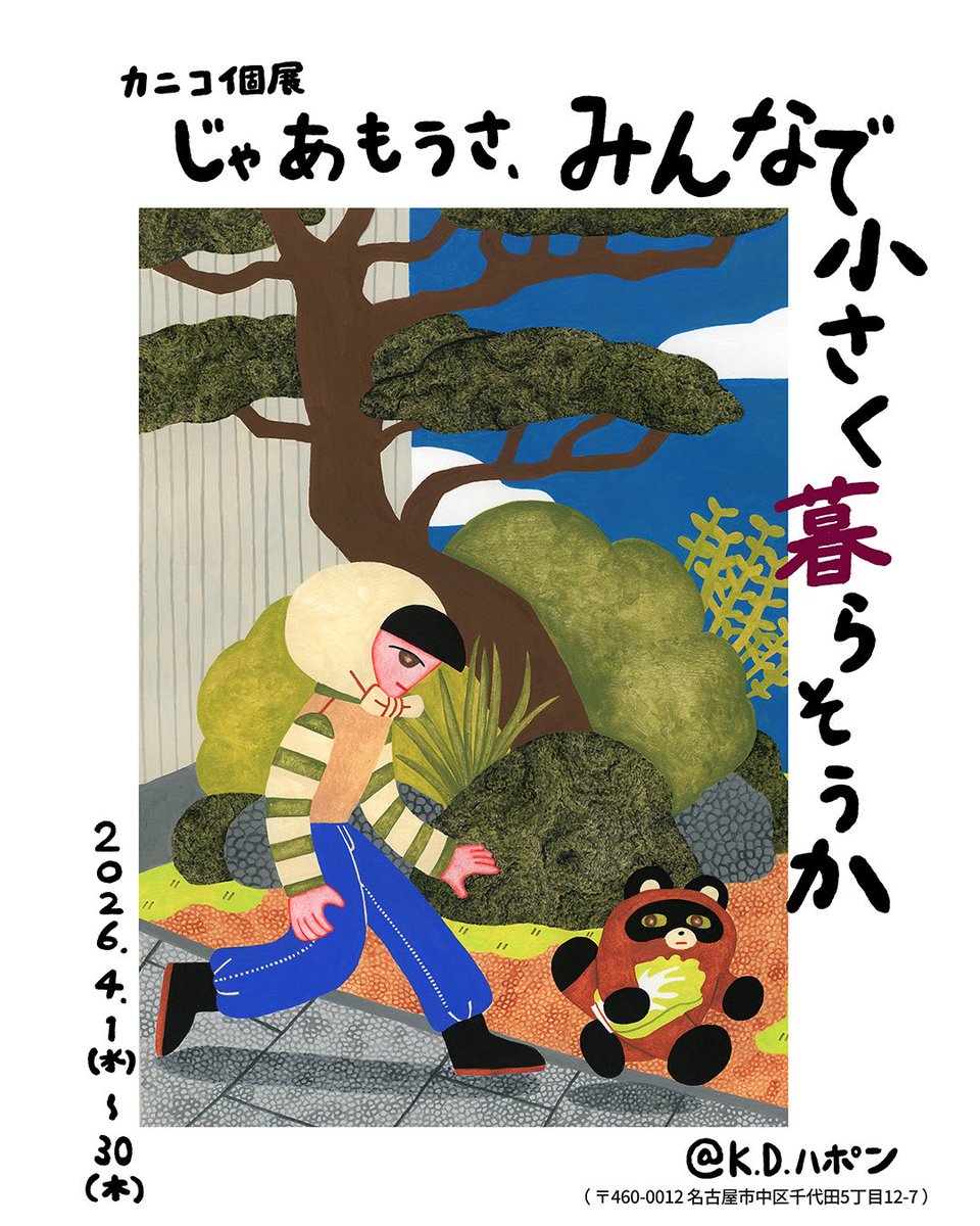 【個展のおしらせ】
2026.4.1（水）-30(木)の間
鶴舞K.D.ハポン2Fにて
個展「じゃあもうさ、みんなで小さく暮らそうか」を開催いたします。

--------

カニコ個展
「じゃあもうさ、みんなで小さく暮らそうか」
4.1(水)~30(木)
K.D.ハポン 2F <a href="/KDjapon/">KDハポン</a> 
※10(金)、19(日)関連イベントあり

---------