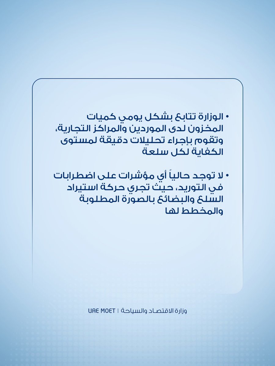 في ظلّ ما تشهده المنطقة حالياً من اضطرابات جيوسياسية، تؤكد وزارة الاقتصاد والسياحة أن السلع الغذائية الأساسية في الدولة متوفرة بكميات كافية في الأسواق وعلى مستوى إمارات الدولة كافة،