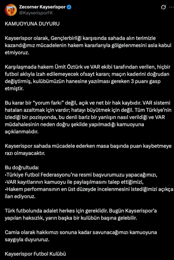 Kayserispor, Gençlerbirliği maçındaki hakem kararları için TFF’ye resmi başvuruda bulunacağını açıkladı.

"Karşılaşmada hakem Ümit Öztürk ve VAR ekibi tarafından verilen, hiçbir futbol aklıyla izah edilemeyecek ofsayt kararı; maçın kaderini doğrudan değiştirmiş, kulübümüzün