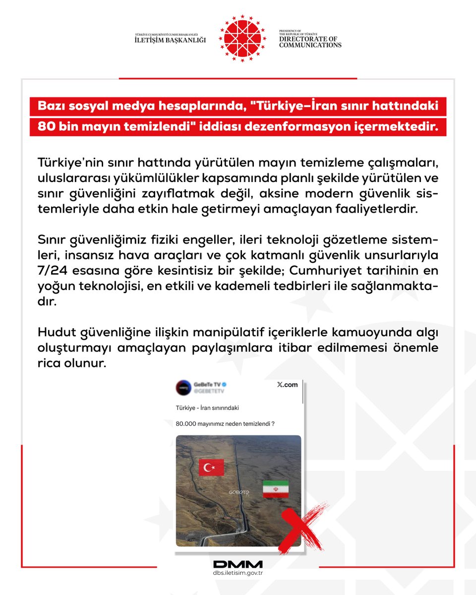 Dezenformasyonla Mücadele Merkezi:

▪️Bazı sosyal medya hesaplarında, "Türkiye–İran sınır hattındaki 80 bin mayın temizlendi" iddiası dezenformasyon içermektedir.

▪️Türkiye’nin sınır hattında yürütülen mayın temizleme çalışmaları, uluslararası yükümlülükler kapsamında planlı