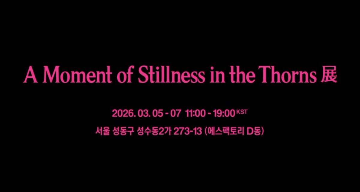 A Moment of Stillness in the Thorns 展
📆3/5-7 (목-토) 11AM - 7PM
📍서울 성동구 성수동2가 273-13 (에스팩토리 D동)

컴백 전시회인가봐… 벌써 예술성 미쳐버림