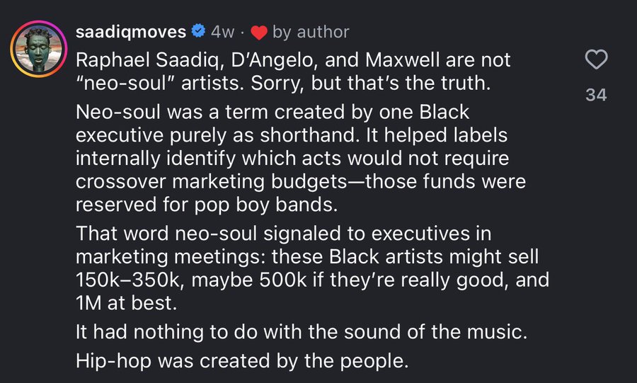 Raphael Saadiq says fans should stop labeling D’Angelo, Maxwell, and similar artists as “neo-soul,” arguing the term was manufactured and had more to do with marketing than the music:

"Raphael Saadiq, D’Angelo, and Maxwell are not “neo-soul” artists. Sorry, but that’s the truth.