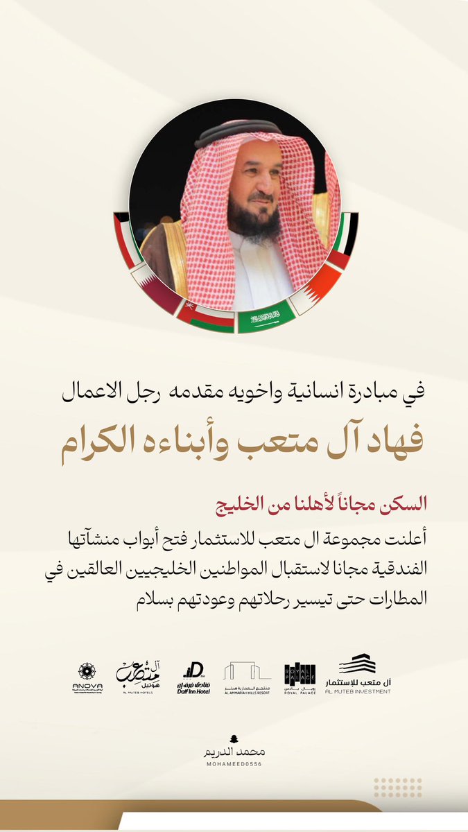 رجل الأعمال فهاد ال متعب وأبناءه 
<a href="/AlmutebGroup/">شركة آل متعب للإستثمار</a> 

📌 انطلاقاً من دورنا الوطني واستجابة لتوجهات 
خادم الحرمين الشريفين وسمو سيدي ولي العهد حفظهما الله 
تعلن مجموعة ال متعب للاستثمار فتح أبواب منشآتها الفندقية بالرياض الاستضافة الأشقاء بدول مجلس التعاون الخليجي دون مقابل حتى تيسير
