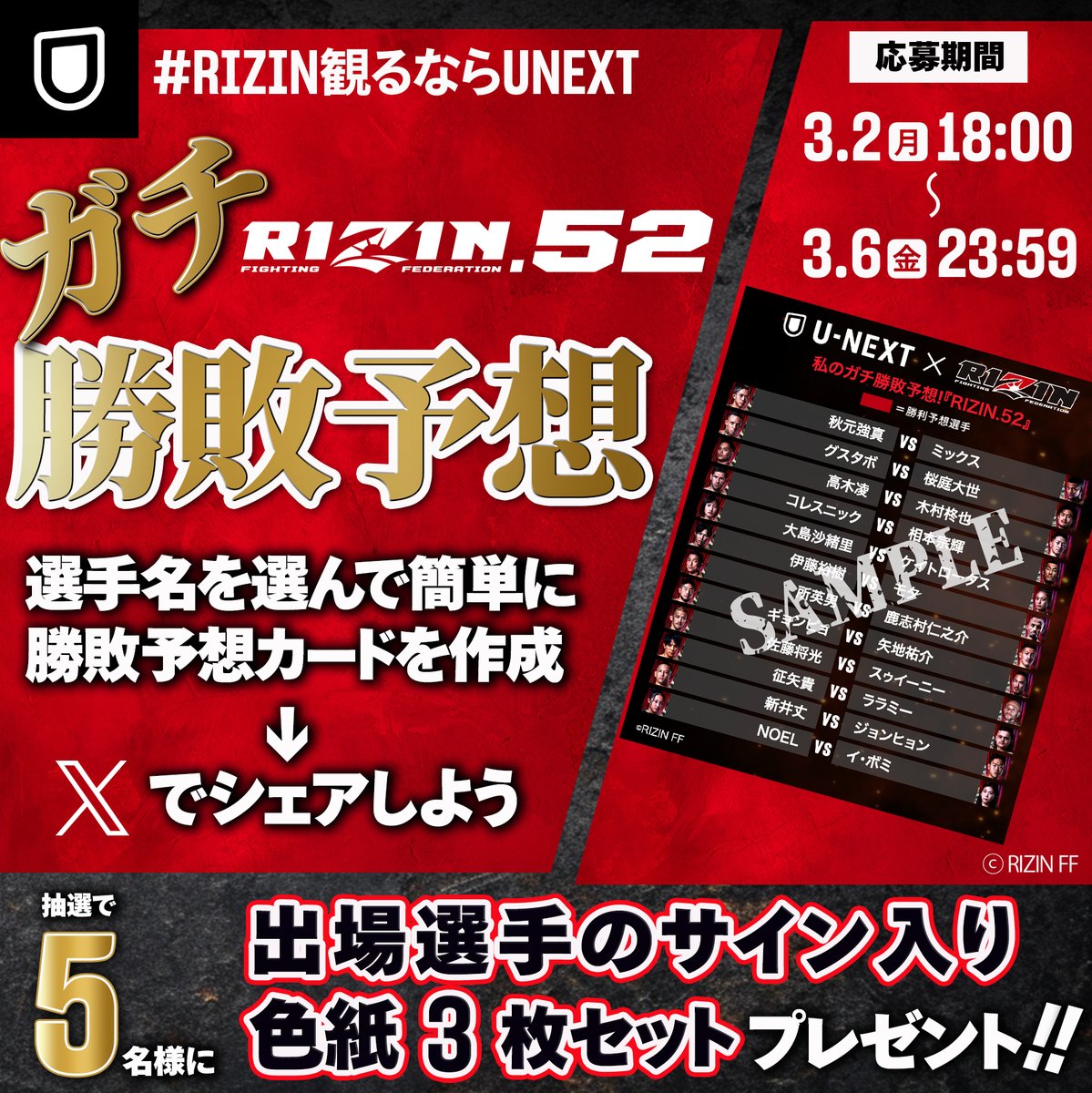 UNEXT_fight's tweet photo. ◥◣⏰このあと6㏘〜募集開始！◢◤
　📣3.7㊏ #RIZIN52
　ガチ勝敗予想でサイン色紙GET!!
￣￣￣￣￣￣￣￣￣￣￣￣￣￣￣￣
🎁投稿者から抽選で5️⃣名様に、出場選手サイン色紙（3枚セット）プレゼント
.
━━🎊勝敗予想作成＆応募方法🎊━━
まずはこちらのページへ⬇️
https://t.co/DgWjXWbkLJ.
1️⃣対戦表一覧から勝利予想の選手名をタップし、勝敗予想カードを作成！
→選んだ選手が赤色に🟥
2️⃣完成した勝敗予想カードをスクショ
3️⃣ページ内「今すぐ引用リポスト」ボタンをクリックし、開いた𝕏の投稿作成画面から保存したスクリーンショットを添えてポスト！
━━━━━━━━━━━━━━━━
🔑応募規約 https://t.co/2BOG1h0R04
✅応募期間 3.2㊊6㏘〜6㊎23:59
⚠️勝敗予想の結果は抽選に影響なし、ただし勝利予想的中選手のサインが当たるキャンペーンのため、全予想が外れた方は抽選対象外
📨当選者のみDMで連絡
.
@rizin_PR