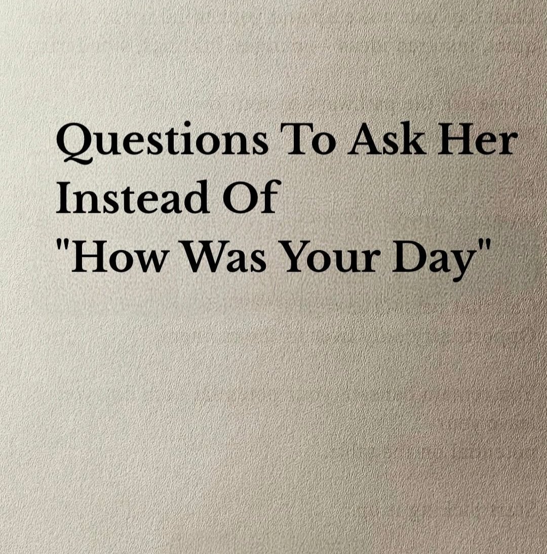 Questions to ask her instead of “How Was Your Day”

-Thread-
