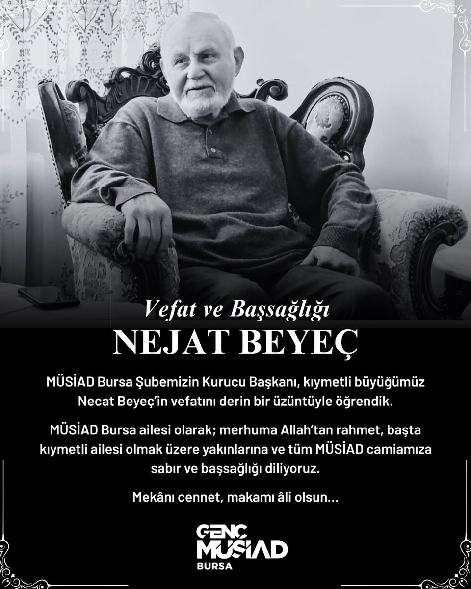MÜSİAD Bursa Şubemizin Kurucu Başkanı, kıymetli büyüğümüz Necat Beyeç’in vefatını derin bir üzüntüyle öğrenmiş bulunuyoruz.

MÜSİAD Bursa ailesi olarak; merhuma Allah’tan rahmet, başta kıymetli ailesi olmak üzere yakınlarına ve tüm MÜSİAD camiamıza sabır ve başsağlığı diliyoruz.