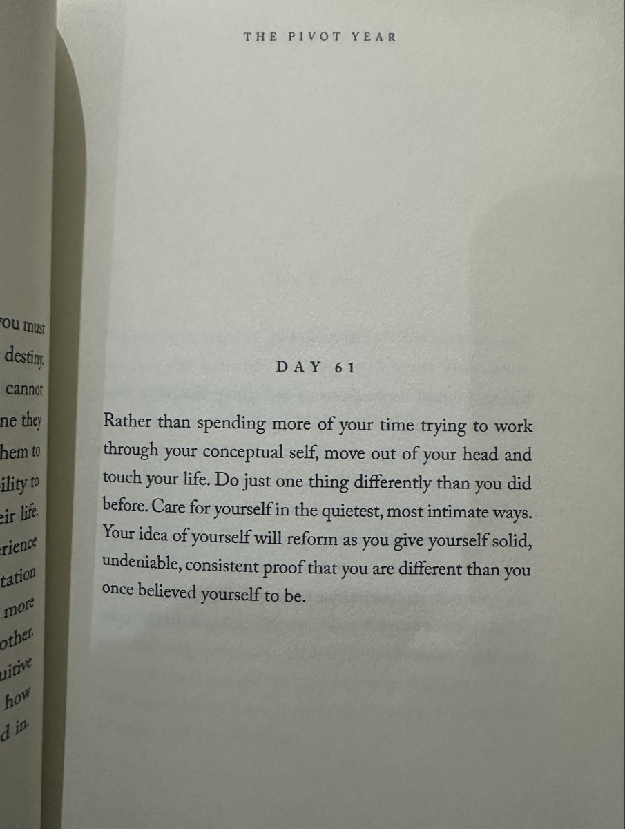 من كتاب The Pivot Year:

"بدلاً من إضاعة المزيد من وقتك في محاولة فهم ذاتك في ذهنك، اخرج من أفكارك المعتاده وانغمس في حياتك. افعل شيئًا واحدًا مختلفًا عما كنت تفعله سابقًا. اعتني بنفسك بأهدأ الطرق وأكثرها جمالاً.
ستتغير نظرتك لنفسك عندما تُقدّم لنفسك دليلًا قاطعًا لا يُنكر،