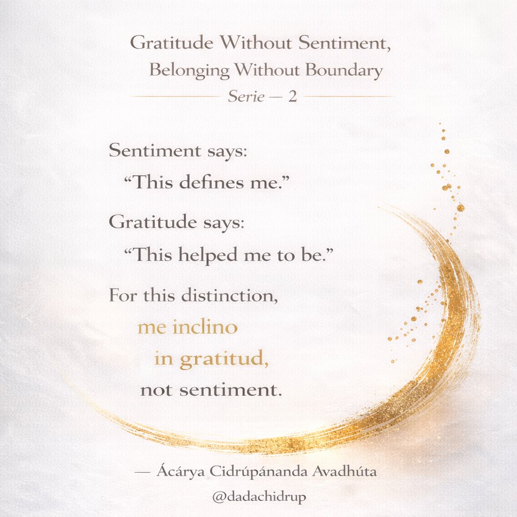 dadachidrup's tweet photo. Gratitude Without Sentiment, Belonging Without Boundary

Series — 2

Sentiment says:
“This defines me.”
Gratitude says:
“This helped me to be.”

For this distinction,
I bow
in gratitude,
not sentiment

— Ácárya Cídrúpánanda Avadhúta
@dadachidrup https://t.co/bHDaX9T612