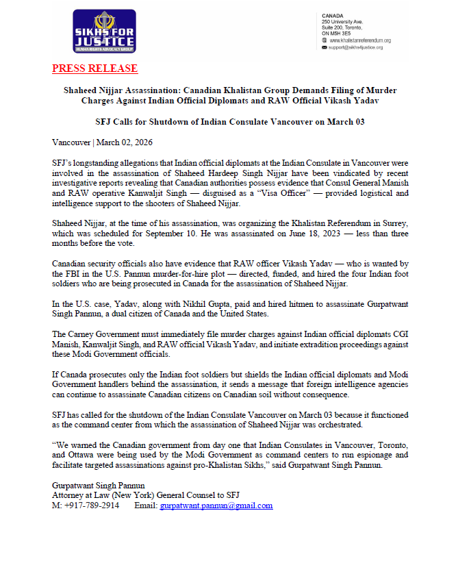 SFJ_US_Official's tweet photo. BREAKING:  Shaheed Nijjar Assassination: 

Canadian Khalistan Group Demands Filing of Murder Charges Against Indian Official Diplomats and RAW Official Vikash Yadav

SFJ Calls for Shutdown of Indian Consulate Vancouver on March 03

Vancouver | March 02, 2026

SFJ’s longstanding allegations that Indian official diplomats at the Indian Consulate in Vancouver were involved in the assassination of Shaheed Hardeep Singh Nijjar have been vindicated by recent investigative reports revealing that Canadian authorities possess evidence that Consul General Manish and RAW operative Kanwaljit Singh — disguised as a “Visa Officer” — provided logistical and intelligence support to the shooters of Shaheed Nijjar.

Shaheed Nijjar, at the time of his assassination, was organizing the Khalistan Referendum in Surrey, which was scheduled for September 10. He was assassinated on June 18, 2023 — less than three months before the vote.

Canadian security officials also have evidence that RAW officer Vikash Yadav — who is wanted by the FBI in the U.S. Pannun murder-for-hire plot — directed, funded, and hired the four Indian foot soldiers who are being prosecuted in Canada for the assassination of Shaheed Nijjar.

In the U.S. case, Yadav, along with Nikhil Gupta, paid and hired hitmen to assassinate Gurpatwant Singh Pannun, a dual citizen of Canada and the United States.

The Carney Government must immediately file murder charges against Indian official diplomats CGI Manish, Kanwaljit Singh, and RAW official Vikash Yadav, and initiate extradition proceedings against these Modi Government officials.

If Canada prosecutes only the Indian foot soldiers but shields the Indian official diplomats and Modi Government handlers behind the assassination, it sends a message that foreign intelligence agencies can continue to assassinate Canadian citizens on Canadian soil without consequence.

SFJ has called for the shutdown of the Indian Consulate Vancouver on March 03 because it functioned as the command center from which the assassination of Shaheed Nijjar was orchestrated.

“We warned the Canadian government from day one that Indian Consulates in Vancouver, Toronto, and Ottawa were being used by the Modi Government as command centers to run espionage and facilitate targeted assassinations against pro-Khalistan Sikhs,” said Gurpatwant Singh Pannun.