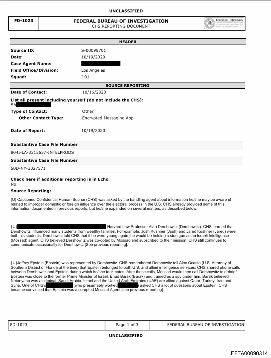 dotmatryx's tweet photo. Epstein files describing his training as a spy for Mossad at the direction of Israeli Prime Minister Ehud Barak.

EFTA00090314

The document you shared is an FBI FD-1023 (CHS Reporting Document), dated October 19, 2020 (report date), based on contact from October 16, 2020. It comes from recently released batches of Jeffrey Epstein-related files under the Epstein Files Transparency Act (and related DOJ releases in late 2025/early 2026).

Bates page number: EFTA00090314 (this is the standard Bates stamp identifier shown at the bottom of the page in the released PDF version, e.g., "EFTA00090314" on page 1 of 3).

Data set / context: This is part of the massive DOJ/Epstein file releases (millions of pages total, including investigative reports like this FD-1023). It appeared in one of the large batches around January 30, 2026, and has been widely discussed for its unverified allegations from a Confidential Human Source (CHS) about Epstein, Alan Dershowitz, Ehud Barak, Mossad ties, etc.

The source ID is S-00099701 (note: sometimes rendered as S-000099701 in transcriptions, but the document shows S-00099701).

This FD-1023 is an FBI summary of reporting from a confidential informant (not evidence itself, but raw intelligence/tips), and similar coverage has appeared in outlets like Anadolu Agency, Tehran Times, and others referencing the same release. The allegations remain unverified and are presented as the source's beliefs, not confirmed facts.
