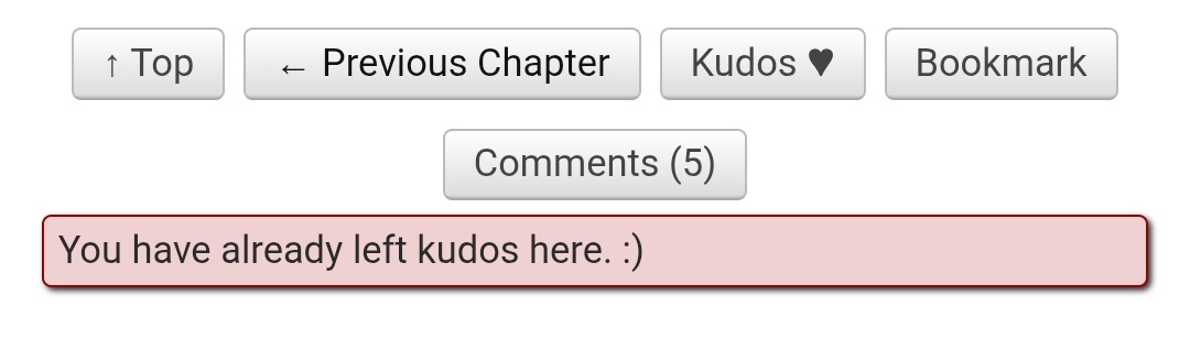 Yo: Voy a dejar kudos en este fic porque me gustó mucho 
AO3: Ya has dejado kudos aquí :) 
Yo: Bueno, ya dejé, pero déjame dejar más 
AO3: Ya no dejo dejar más kudos