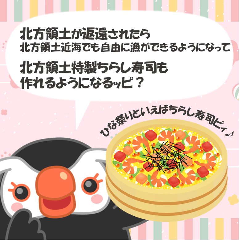 今日はひな祭りだピ♪
ちらし寿司を食べるピィ♪

北方領土が返還されたら
北方領土近海でも自由に漁が出来るようになって、
北方領土特製ちらし寿司も作れるようになるッピ？

北方領土の返還を要求するッピ！

#ひな祭り