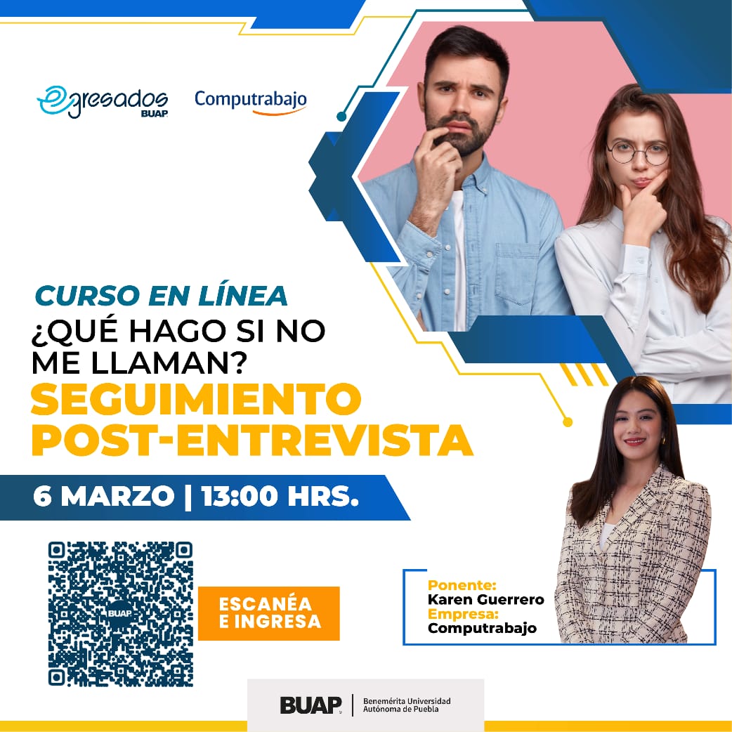 🚨📣 Estás invitado a este Webinar que la Coordinación de Egresados BUAP y Computrabajo traen para ti: ¿Qué hago si no me llaman? Seguimiento post-entrevista

📆 Fecha: viernes 6 de marzo de 2026
🕐 Horario: 13:00 (GMT-6)

Únete a través del enlace escaneando el QR de la imagen.