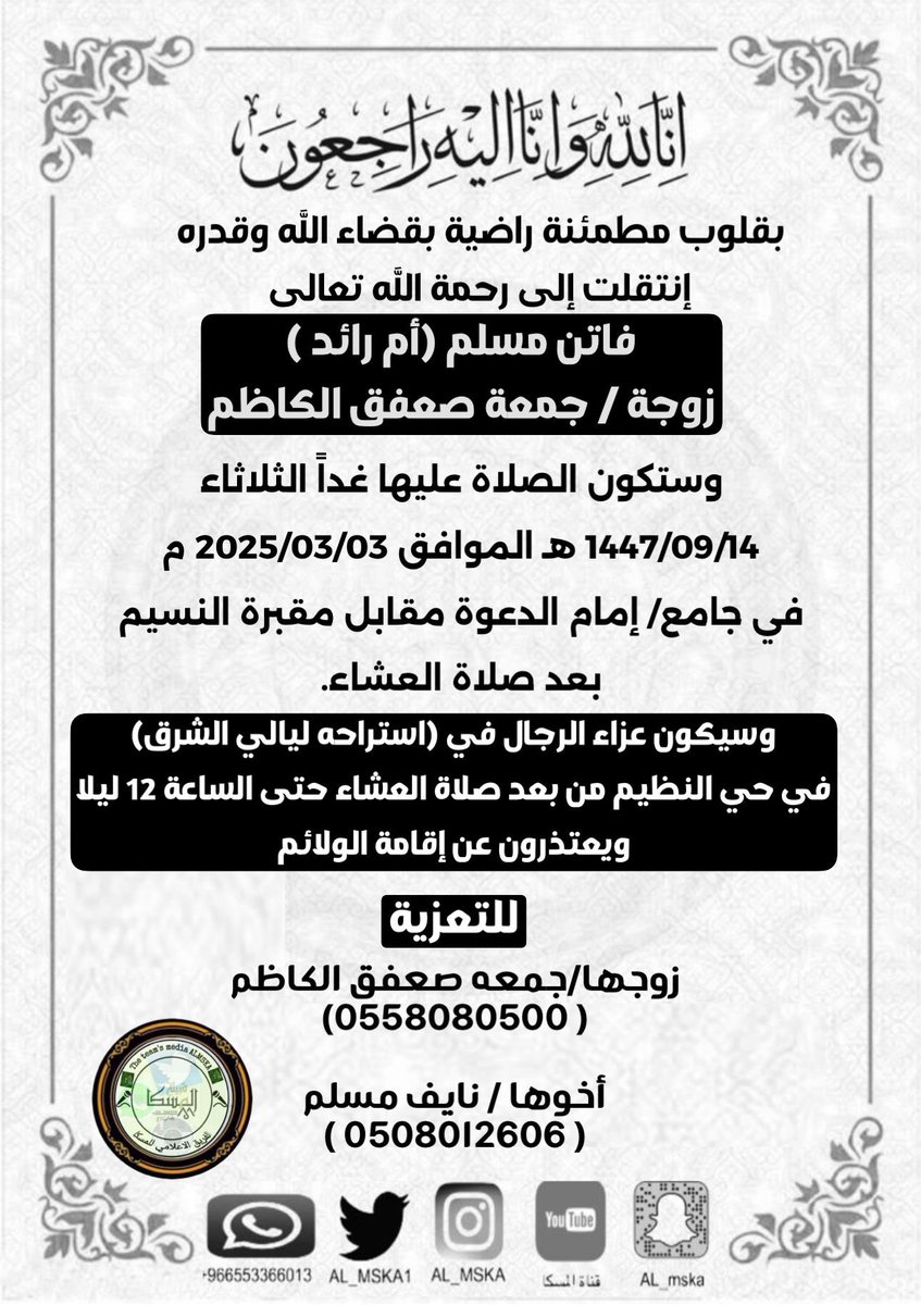 إنتقلت إلى رحمة الله تعالى/فاتن مسلم (أم رائد ) زوجة / جمعة صعفق الكاظم
وستكون الصلاة عليها اليوم الثلاثاء
1447/09/14 هـ الموافق 2025/03/03 م
في جامع/ إمام الدعوة مقابل مقبرة النسيم - بعد صلاة العشاء. وسيكون عزاء الرجال في (استراحه ليالي الشرق)في حي النظيم