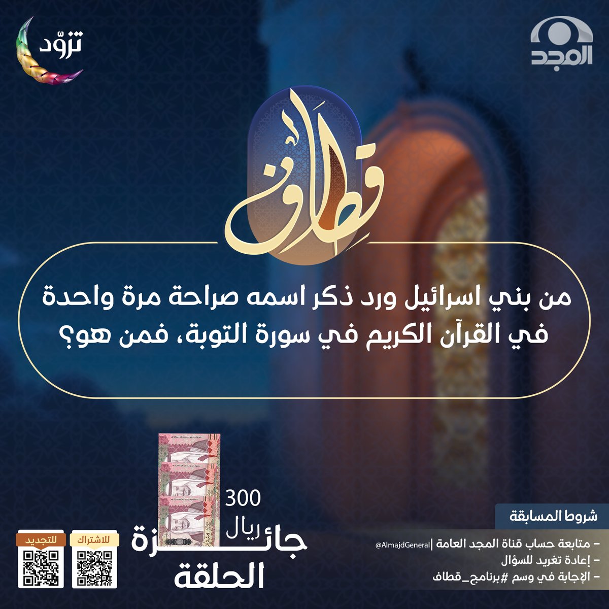 سؤال حلقة اليوم ؛ وجائزته 300 ريال 💸

▪️من بني اسرائيل ورد ذكر اسمه صراحة مرة واحدة في القرآن الكريم في سورة التوبة، فمن هو؟

🔸لاتنسَ تطبيق الشروط ⬇️

* متابعة حساب <a href="/AlmajdGeneral/">قناة المجد العامة</a> 
* إعادة تغريدة السؤال
* الإجابة في هاشتاق #برنامج_قطاف