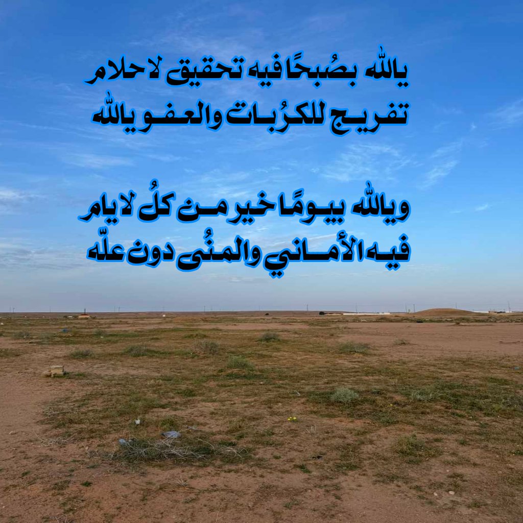 #يالله بصُبحًا فيه تحقيق لاحلام 
تفــريـج للكـرُبات  والعفـو #يالله 

#ويالله بيومًا خـير من كلُ لايام 
فيـه #الأمـاني والمـنُى دون علّه