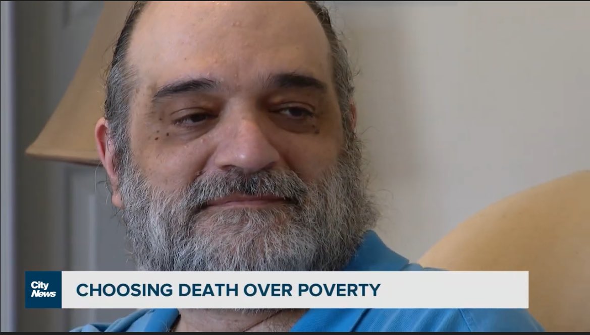 A man in Canada is on his way to “medically assisted death” in Canada to avoid homelessness. 

He doesn’t want to die. He isn’t terminally ill. Or mentally ill. He isn’t even depressed. 

But he is disabled and about to be homeless, and he is scared. 

That’s it. He’s scared.